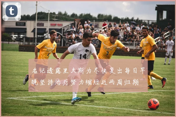 名记透露里夫斯为尽快复出每日早晚坚持治疗努力缩短近两周归期