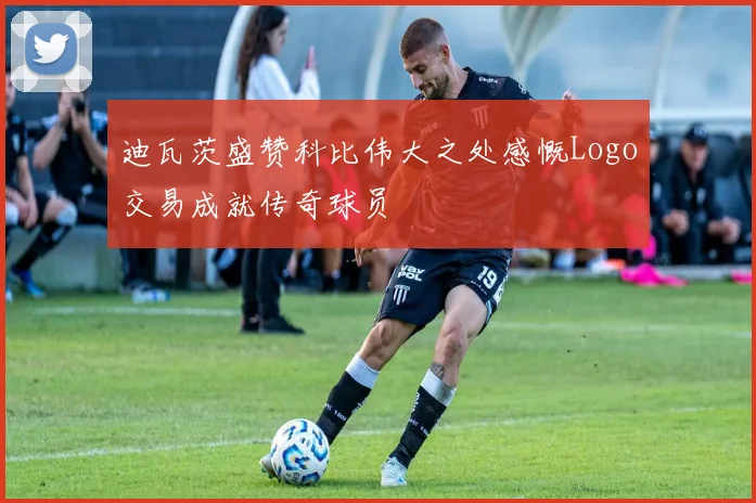 迪瓦茨盛赞科比伟大之处感慨Logo交易成就传奇球员