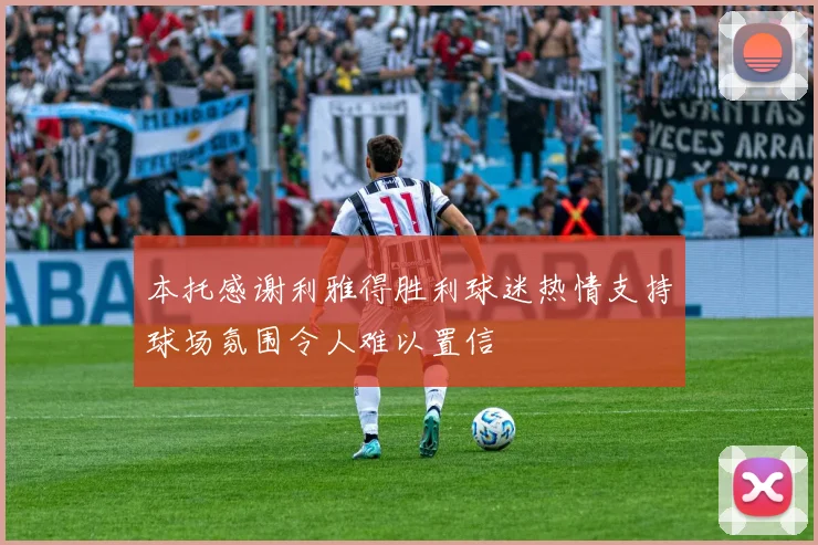 本托感谢利雅得胜利球迷热情支持球场氛围令人难以置信