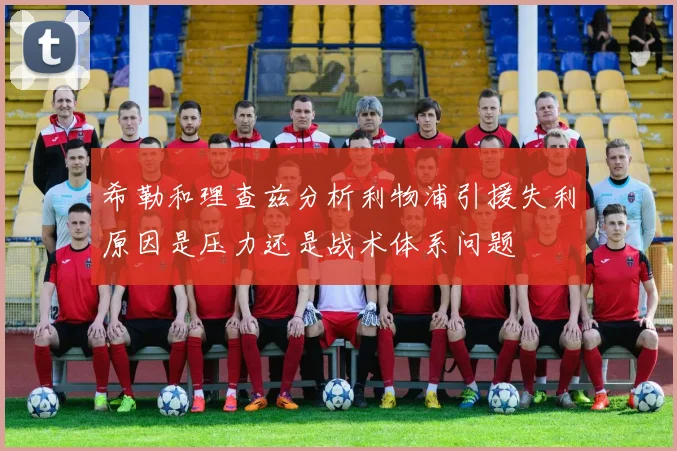 希勒和理查兹分析利物浦引援失利原因是压力还是战术体系问题
