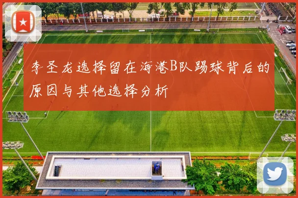 李圣龙选择留在海港B队踢球背后的原因与其他选择分析