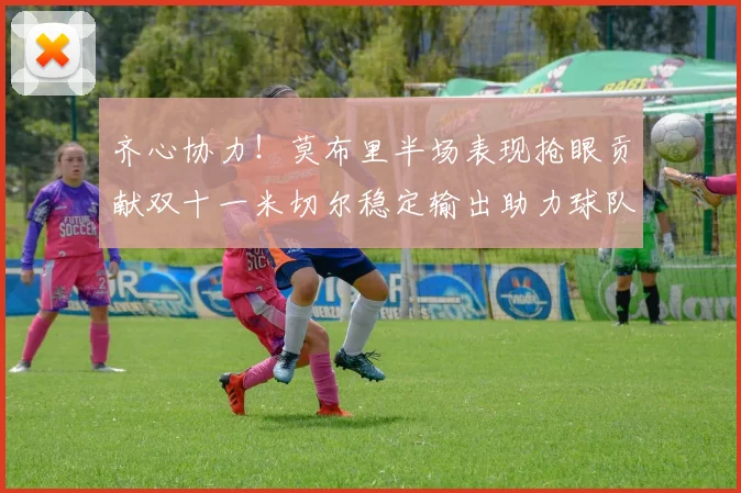 齐心协力！莫布里半场表现抢眼贡献双十一米切尔稳定输出助力球队争胜