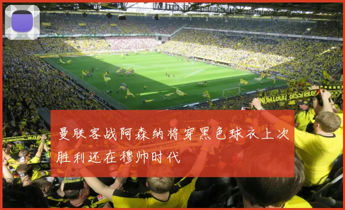 曼联客战阿森纳将穿黑色球衣上次胜利还在穆帅时代