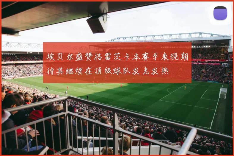 埃贝尔盛赞格雷茨卡本赛季表现期待其继续在顶级球队发光发热